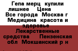 Гепа-мерц, купили лишнее  › Цена ­ 500 - Все города, Москва г. Медицина, красота и здоровье » Лекарственные средства   . Пензенская обл.,Мокшанский р-н
